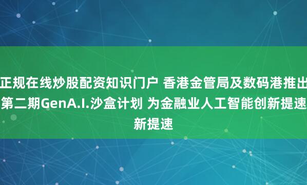 正规在线炒股配资知识门户 香港金管局及数码港推出第二期GenA.I.沙盒计划 为金融业人工智能创新提速