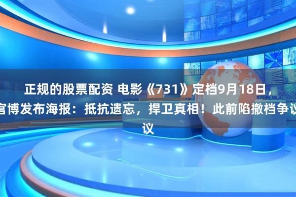 正规的股票配资 电影《731》定档9月18日，官博发布海报：抵抗遗忘，捍卫真相！此前陷撤档争议