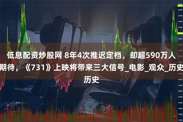 低息配资炒股网 8年4次推迟定档，却超590万人期待，《731》上映将带来三大信号_电影_观众_历史