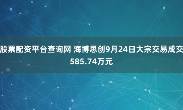 股票配资平台查询网 海博思创9月24日大宗交易成交585.74万元